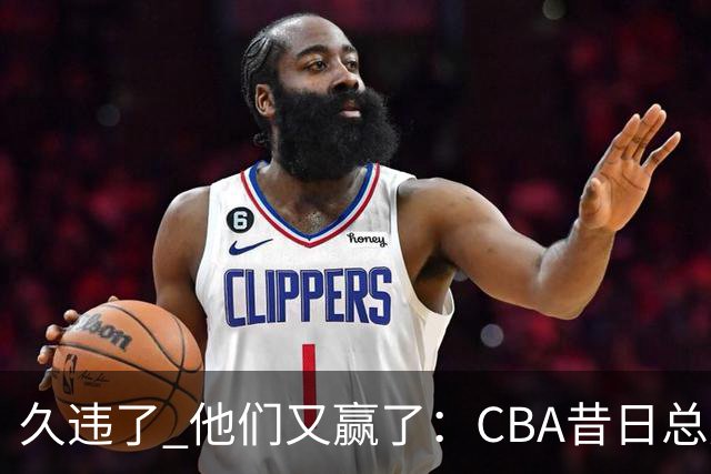 久违了 他们又赢了：CBA昔日总冠军3分掀翻巨人杀手 47连败后2连胜