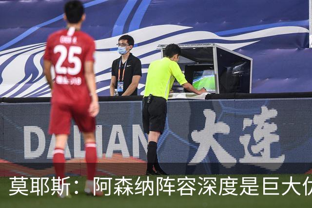 莫耶斯：阿森纳阵容深度是巨大优势，中场轮转让我们很头疼