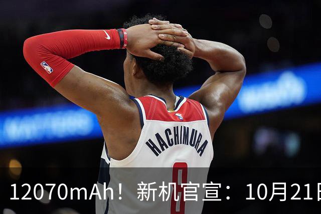 12070mAh！新机官宣：10月21日，正式开售
